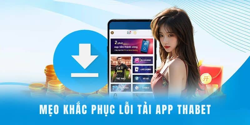 Một vài mẹo để khắc phục lỗi khi tải app Thabet